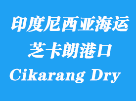 印度尼西亚海运港口：芝卡朗（Cikarang Dry Port）港口