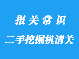 上海进口二手挖掘机清关手续步骤及通关周期