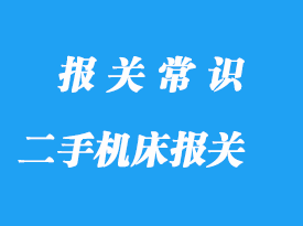 上海二手机床进口报关流程