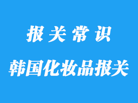 上海進(jìn)口清關(guān)韓國(guó)化妝品-流程資料講解