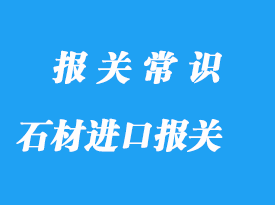 石材進(jìn)口報(bào)關(guān)流程和費(fèi)用