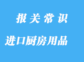 上海機(jī)場(chǎng)進(jìn)口廚房用品報(bào)關(guān)代理公司