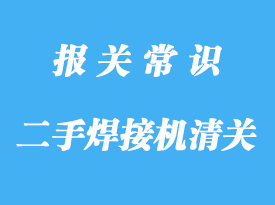 浙江进口二手焊接机清关公司