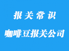 國(guó)外進(jìn)口咖啡豆報(bào)關(guān)公司帶你了解咖啡豆清關(guān)指南