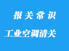 日本工業(yè)空調(diào)進(jìn)口清關(guān)流程手續(xù)