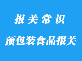 上海預(yù)包裝食品報關(guān)公司:食品進(jìn)口流程資料