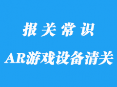 日本AR游戲設備進口清關的資料以及流程手續(xù)